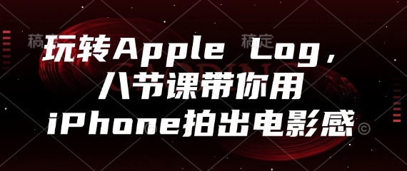 玩转Apple Log，八节课带你用iPhone拍出电影感-米壳知道—知识分享平台
