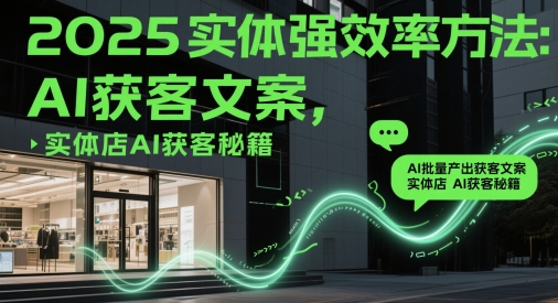 2025实体强效率方法：AI批量产出获客文案，实体店AI获客秘籍-米壳知道—知识分享平台