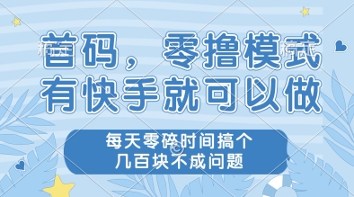 首码，零撸模式，有快手就可以做，每天零碎时间搞个几张不成问题【揭秘】-米壳知道—知识分享平台