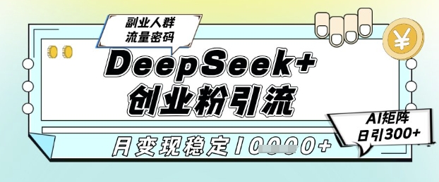 DeepSeek+创业粉精准引流，全新分享课4.0玩法，AI矩阵日引300+，多种变现方式，稳定月入1W-米壳知道—知识分享平台