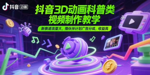 抖音3D动画科普类视频制作教学，新赛道流量大，撸伙伴计划广告分成，收益高-米壳知道—知识分享平台