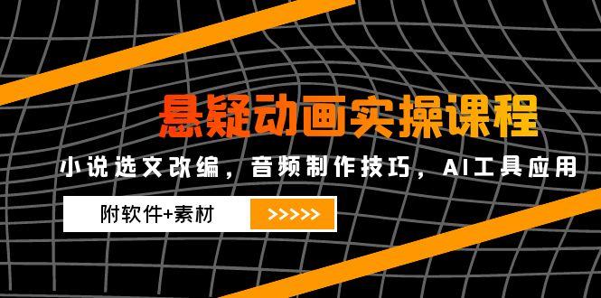 悬疑动画实操课程，小说选文改编，音频制作技巧，AI工具应用(附软件+素材-米壳知道—知识分享平台