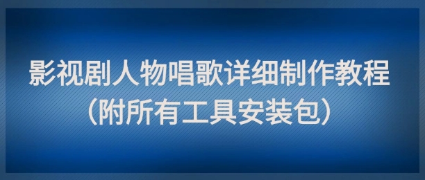 影视剧人物唱歌详细制作教程，点赞量动辄几十W(附所有工具安装包)-米壳知道—知识分享平台