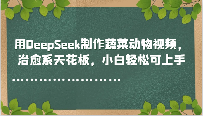 用DeepSeek制作蔬菜动物视频，治愈系天花板，小白轻松可上手-米壳知道—知识分享平台