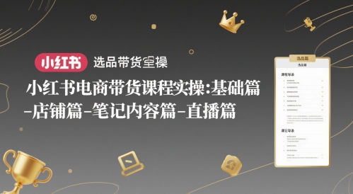小红书电商带货课程实操：基础篇-选品篇-店铺篇-笔记内容篇-直播篇-米壳知道—知识分享平台