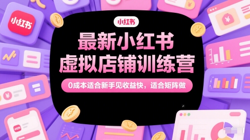 最新小红书虚拟店铺训练营，0成本适合新手见收益快，适合矩阵做-米壳知道—知识分享平台
