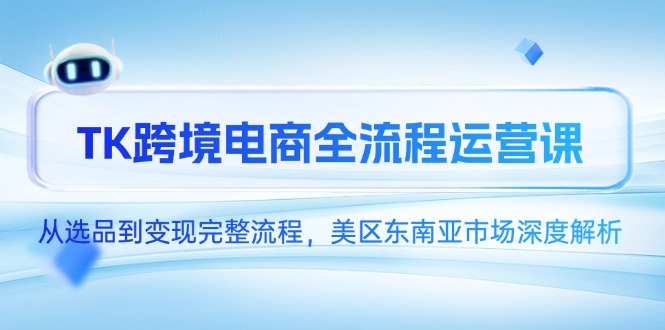 TK跨境电商全流程运营课，从选品到变现完整流程，美区东南亚市场深度解析-米壳知道—知识分享平台