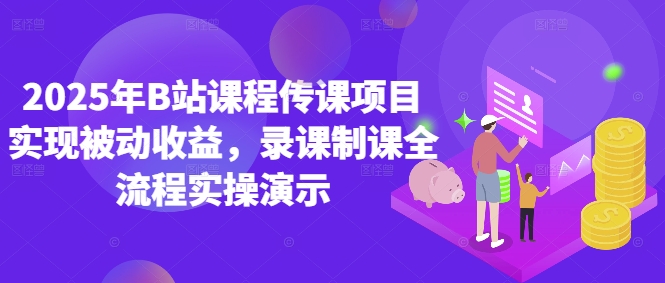 2025年B站课程传课项目实现被动收益，录课制课全流程实操演示-米壳知道—知识分享平台