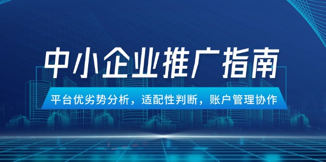 中小企业竞价推广指南，平台优劣势分析，适配性判断，账户管理协作-米壳知道—知识分享平台