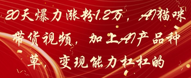 20天爆力涨粉1.2W，AI猫咪带货视频，加上AI产品种草，变现能力杠杠的-米壳知道—知识分享平台