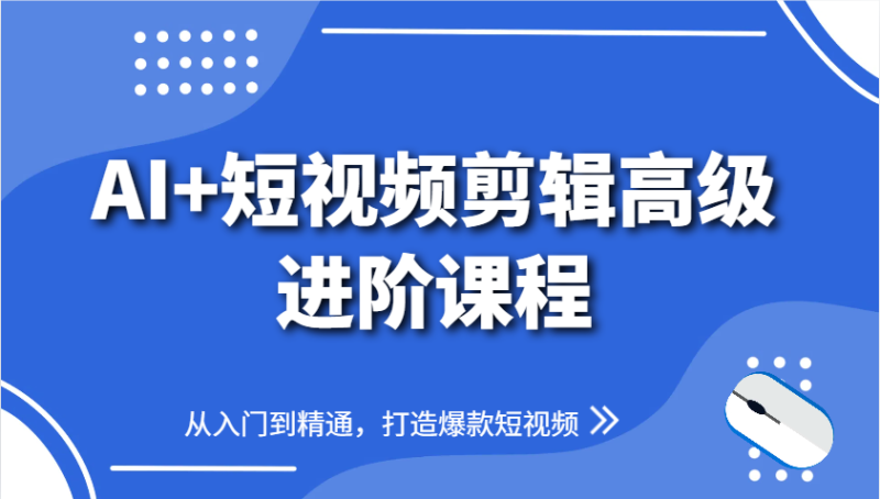 AI+短视频剪辑高级进阶课程,从入门到精通,打造爆款短视频-米壳知道—知识分享平台