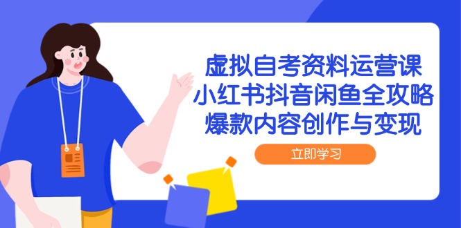 虚拟自考资料运营课，小红书抖音闲鱼全攻略，爆款内容创作与变现-米壳知道—知识分享平台