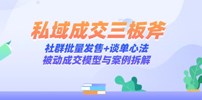 私域成交三板斧：社群批量发售+谈单心法，被动成交模型与案例拆解-米壳知道—知识分享平台