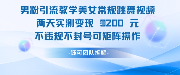 男粉引流教学美女常规跳舞视频两天实测变现1k+，不违规不封号可矩阵操作-米壳知道—知识分享平台