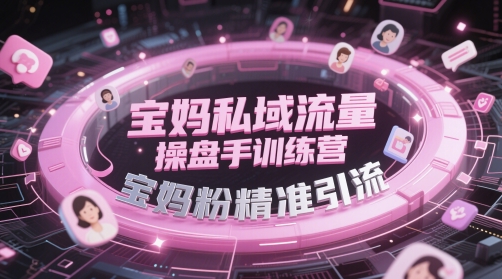 宝妈私域流量操盘手训练营，宝妈粉精准引流-米壳知道—知识分享平台