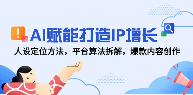 AI赋能打造IP增长，人设定位方法，平台算法拆解，爆款内容创作-米壳知道—知识分享平台