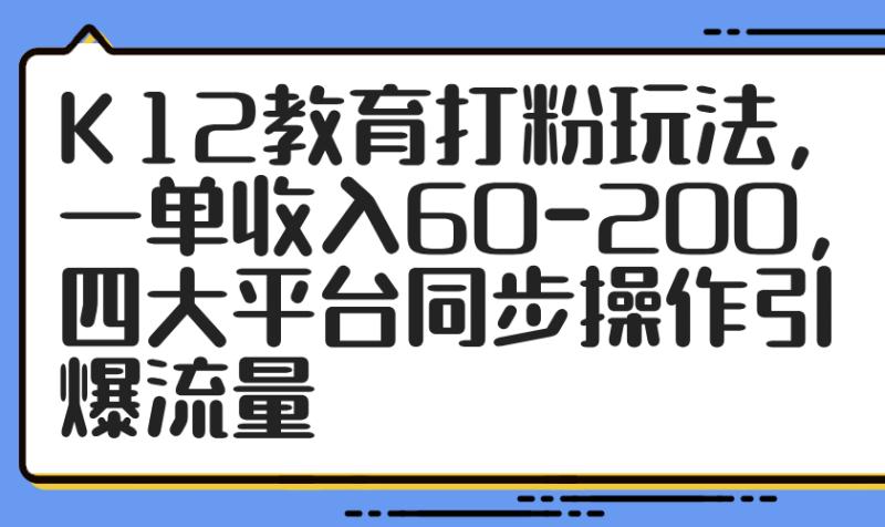 K12教育打粉玩法,一单收入60-200,四大平台同步操作引爆流量-米壳知道—知识分享平台