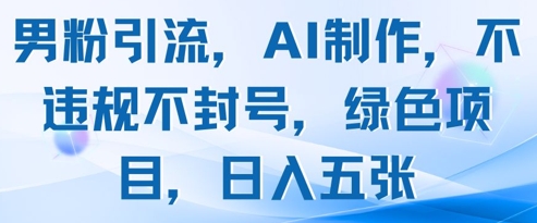 男粉引流，AI制作，不违规不封号，绿色项目，日入五张-米壳知道—知识分享平台