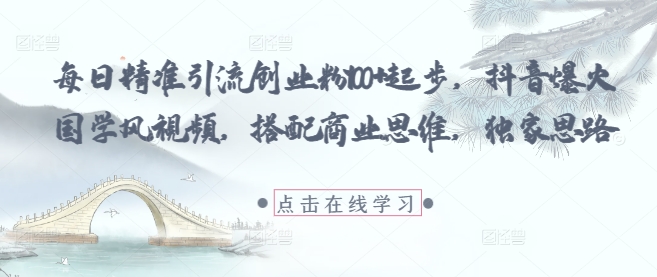 每日精准引流创业粉100+起步，抖音爆火国学风视频，搭配商业思维，独家思路-米壳知道—知识分享平台