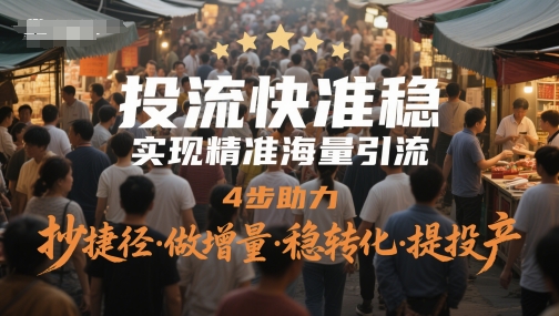 投流快准稳，实现精准海量引流，4步助力，抄捷径·做增量·稳转化·提投产-米壳知道—知识分享平台