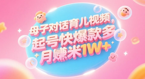 AI生成母子对话育儿类视频，起号快爆款多，小白宝妈轻松学，多渠道变现，月入1W+-米壳知道—知识分享平台