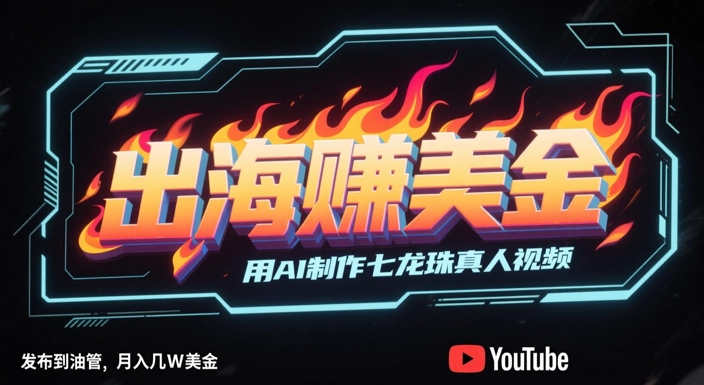 出海挣美金，用AI制作七龙珠真人视频，发布到油管，条条爆火，月入几W美刀-米壳知道—知识分享平台