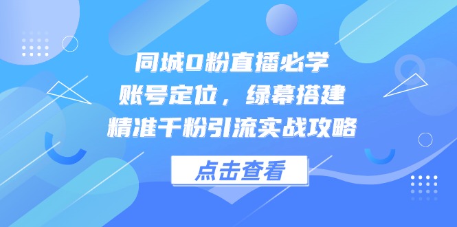 同城0粉直播必学，账号定位，绿幕搭建，精准千粉引流，解析抖音电商的底层逻辑-米壳知道—知识分享平台