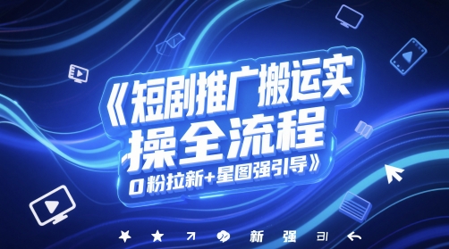 短剧推广搬运实操全流程，0粉拉新+星图强引导-米壳知道—知识分享平台