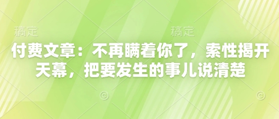 付费文章：不再瞒着你了，索性揭开天幕，把要发生的事儿说清楚-米壳知道—知识分享平台