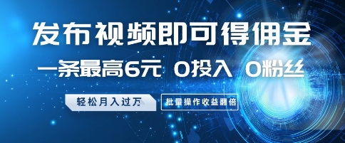 发布视频即可得佣金，一条最高6元，0投入 0粉丝  会发视频就行，月入过W，批量操作收益翻倍【揭秘】-米壳知道—知识分享平台