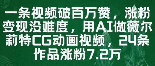 一条视频破百万赞，涨粉变现没难度，用AI做薇尔莉特CG动画视频，24条作品涨粉7.2W-米壳知道—知识分享平台