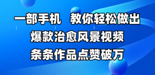 一部手机，教你轻松做出爆款治愈风景视频，条条作品点赞破W-米壳知道—知识分享平台
