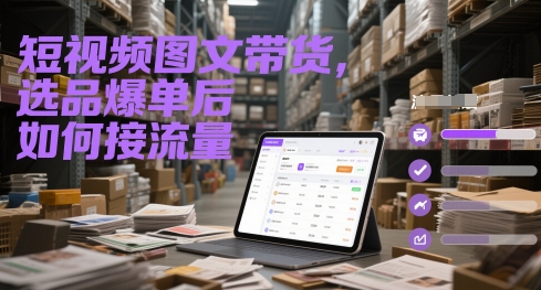 短视频图文带货，选品爆单后如何接流量-米壳知道—知识分享平台