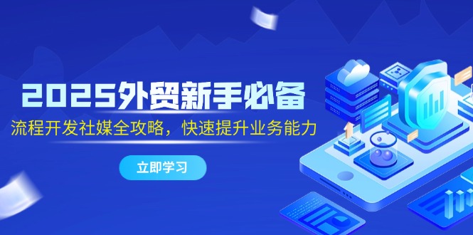 2025外贸新手必备，流程开发社媒全攻略，快速提升业务能力-米壳知道—知识分享平台