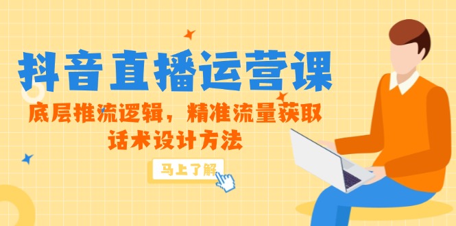 5月新课-抖音直播运营课，底层推流逻辑，精准流量获取，话术设计方法-米壳知道—知识分享平台