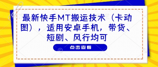 最新快手MT搬运技术(卡动图)，适用安卓手机，带货、短剧、风行均可-米壳知道—知识分享平台
