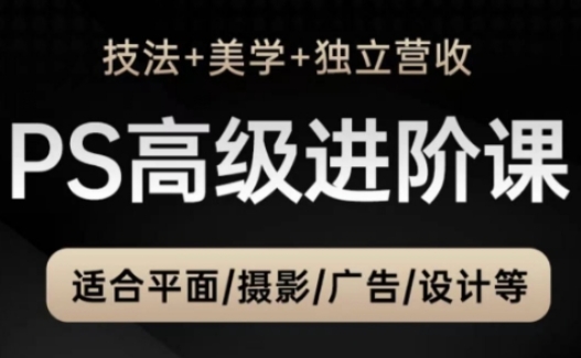 PS高级后期进阶课(技法+美学+独立营收)，适合平面摄影广告设计等-米壳知道—知识分享平台