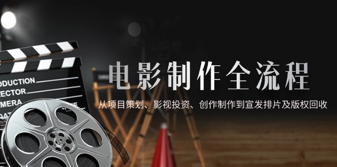 电影制作全流程，从项目策划、影视投资、创作制作到宣发排片及版权回收-米壳知道—知识分享平台