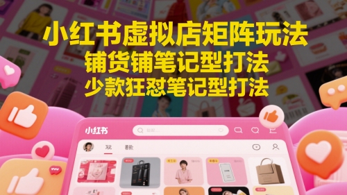 小红书虚拟店矩阵玩法，铺货铺笔记型打法，少款狂怼笔记型打法-米壳知道—知识分享平台
