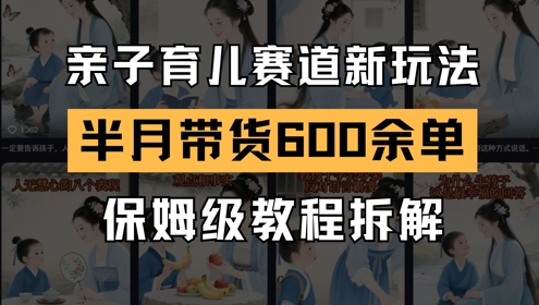 AI亲子育儿赛道新玩法，新号半个月带货600多单，保姆级教程拆解-米壳知道—知识分享平台