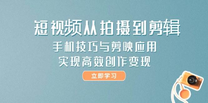 短视频从拍摄到剪辑，手机技巧与剪映应用，实现高效创作变现-米壳知道—知识分享平台