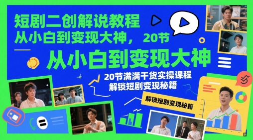 短剧二创解说教程，从小白到变现大神，20节满满干货实操课程，解锁短剧变现秘籍-米壳知道—知识分享平台