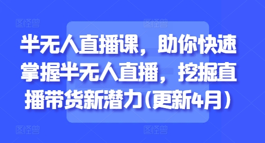 半无人直播课，助你快速掌握半无人直播，挖掘直播带货新潜力(更新5月)-米壳知道—知识分享平台