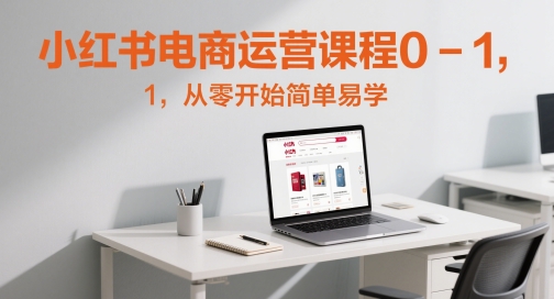 小红书电商运营课程0-1，从零开始简单易学-米壳知道—知识分享平台