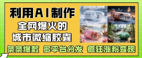 利用AI制作全网爆火的城市微缩胶囊，条条爆款， 多平台分发，疯狂涨粉变现-米壳知道—知识分享平台