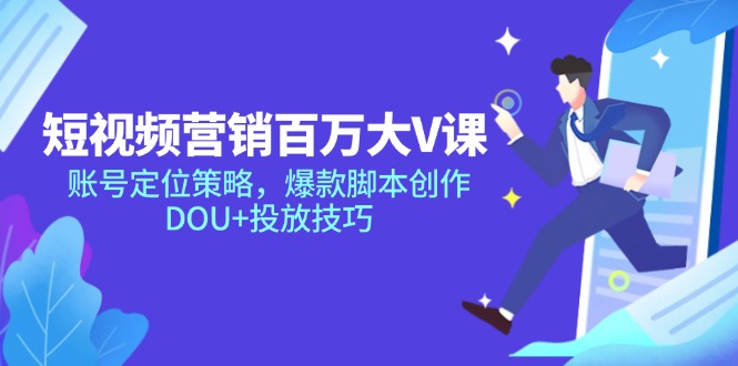 短视频营销百万大V课，账号定位策略，爆款脚本创作，DOU+投放技巧-米壳知道—知识分享平台