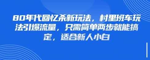 80年代回忆杀新玩法，村里班车玩法引爆流量，只需简单两步就能搞定，适合新人小白-米壳知道—知识分享平台