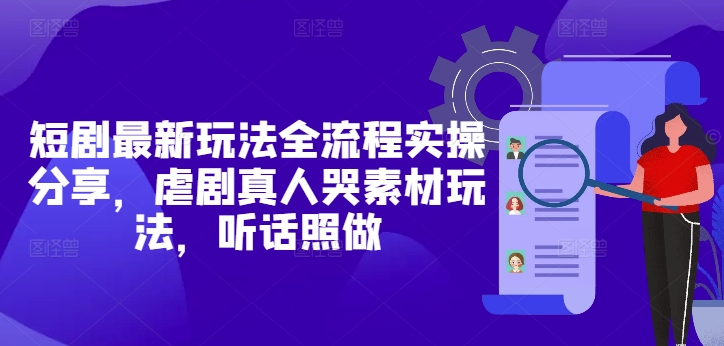 短剧最新玩法全流程实操分享，虐剧真人哭素材玩法，听话照做-米壳知道—知识分享平台