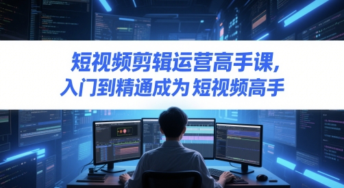 短视频剪辑运营高手课，入门到精通成为短视频高手-米壳知道—知识分享平台