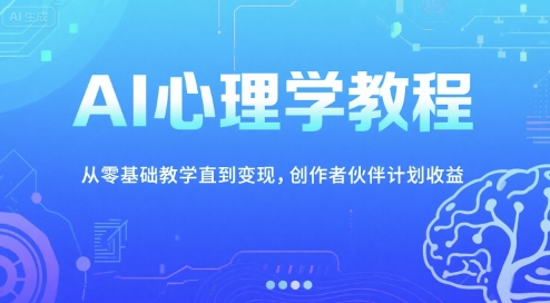 AI心理学教程，从零基础教学直到变现，创作者伙伴计划收益-米壳知道—知识分享平台